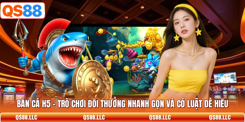 Bắn cá H5 - Trò Chơi Đổi Thưởng Nhanh Gọn Và Có Luật Dễ Hiểu